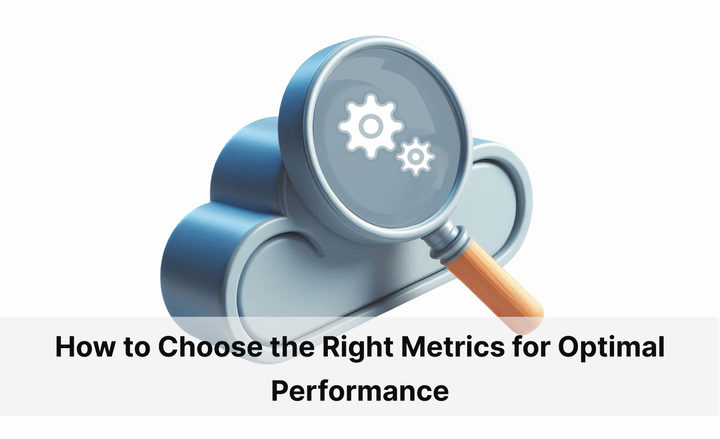 Cloud Monitoring: How to Choose the Right Metrics for Optimal Performance